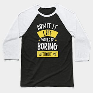 Admit It Life Would Be Boring Without Me Funny Saying Baseball T-Shirt